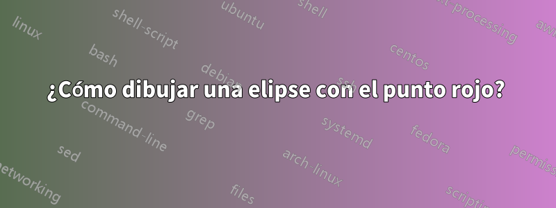 ¿Cómo dibujar una elipse con el punto rojo?