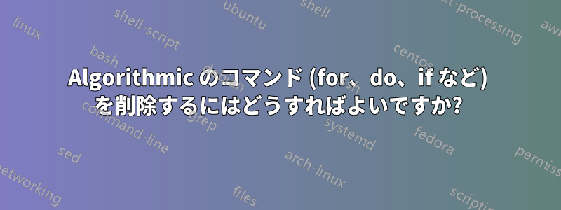 Algorithmic のコマンド (for、do、if など) を削除するにはどうすればよいですか?