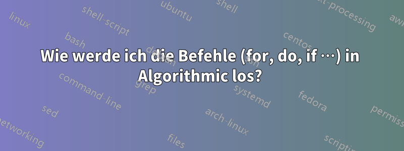 Wie werde ich die Befehle (for, do, if …) in Algorithmic los?