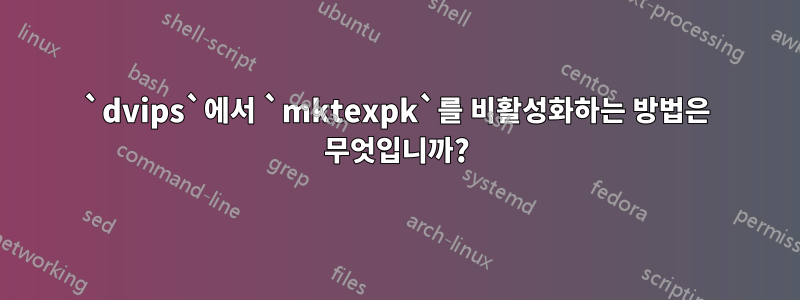 `dvips`에서 `mktexpk`를 비활성화하는 방법은 무엇입니까?