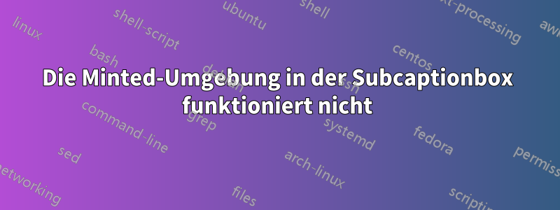 Die Minted-Umgebung in der Subcaptionbox funktioniert nicht