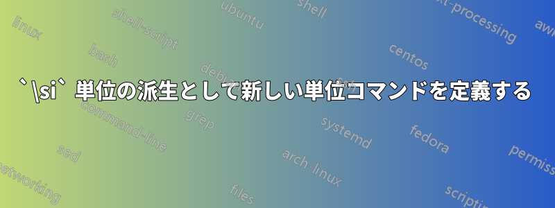 `\si` 単位の派生として新しい単位コマンドを定義する