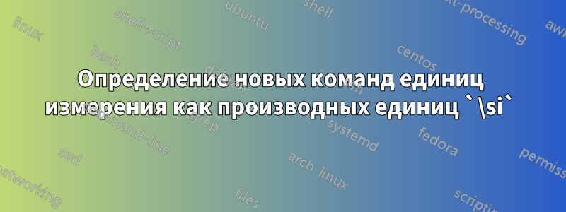 Определение новых команд единиц измерения как производных единиц `\si`