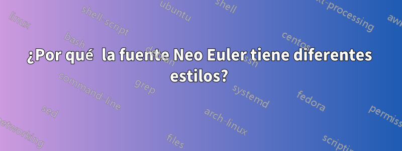 ¿Por qué la fuente Neo Euler tiene diferentes estilos?