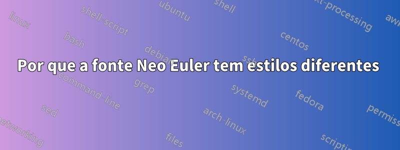 Por que a fonte Neo Euler tem estilos diferentes