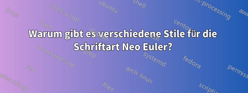 Warum gibt es verschiedene Stile für die Schriftart Neo Euler?