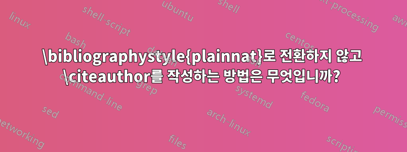 \bibliographystyle{plainnat}로 전환하지 않고 \citeauthor를 작성하는 방법은 무엇입니까?