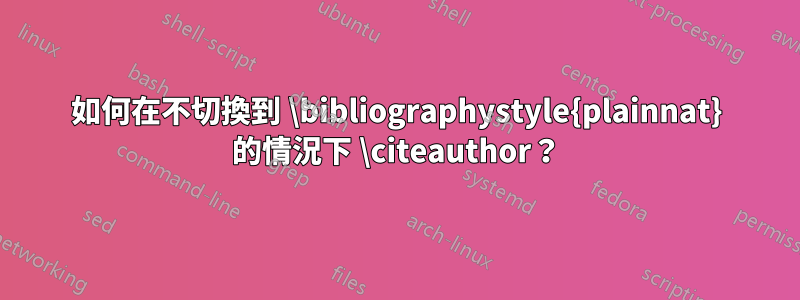 如何在不切換到 \bibliographystyle{plainnat} 的情況下 \citeauthor？