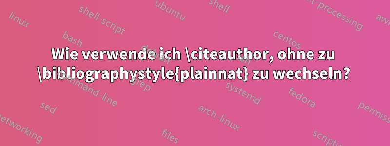 Wie verwende ich \citeauthor, ohne zu \bibliographystyle{plainnat} zu wechseln?