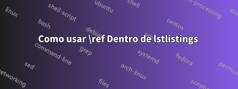 Como usar \ref Dentro de lstlistings