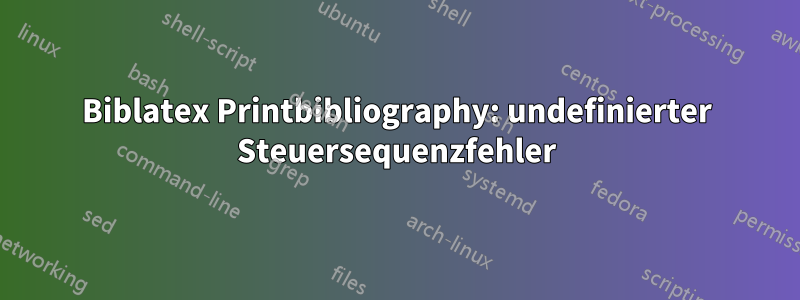 Biblatex Printbibliography: undefinierter Steuersequenzfehler