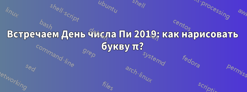 Встречаем День числа Пи 2019: как нарисовать букву π?