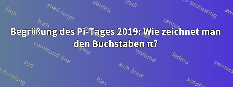 Begrüßung des Pi-Tages 2019: Wie zeichnet man den Buchstaben π?