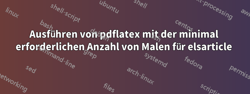 Ausführen von pdflatex mit der minimal erforderlichen Anzahl von Malen für elsarticle