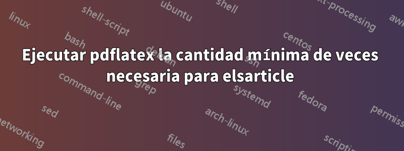 Ejecutar pdflatex la cantidad mínima de veces necesaria para elsarticle