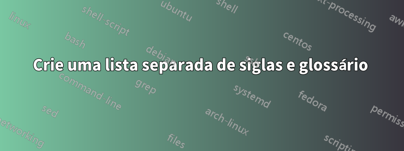 Crie uma lista separada de siglas e glossário