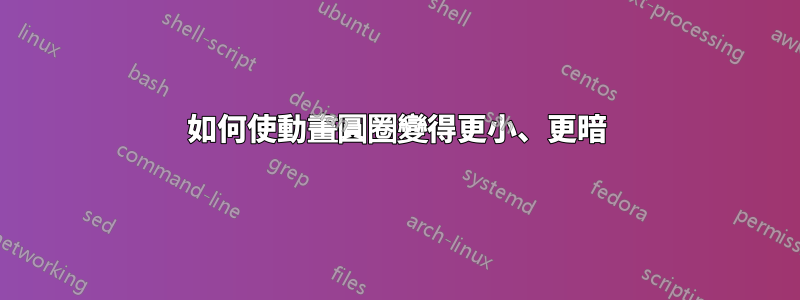 如何使動畫圓圈變得更小、更暗