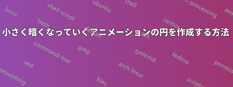 小さく暗くなっていくアニメーションの円を作成する方法 