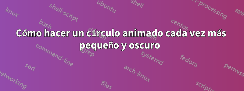 Cómo hacer un círculo animado cada vez más pequeño y oscuro 