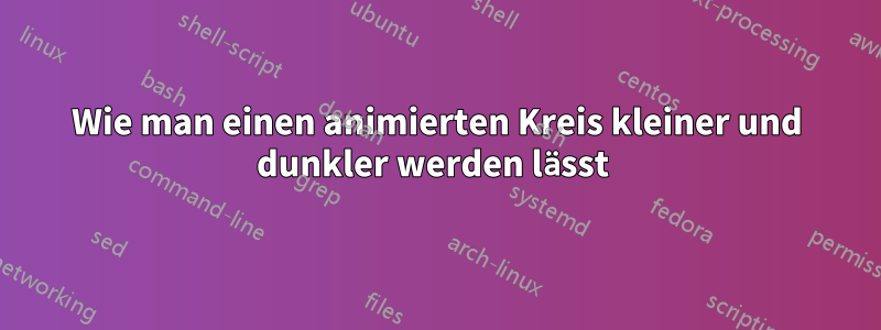 Wie man einen animierten Kreis kleiner und dunkler werden lässt 