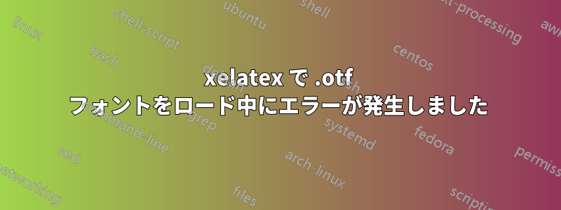 xelatex で .otf フォントをロード中にエラーが発生しました