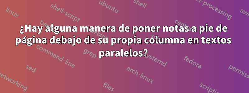 ¿Hay alguna manera de poner notas a pie de página debajo de su propia columna en textos paralelos?