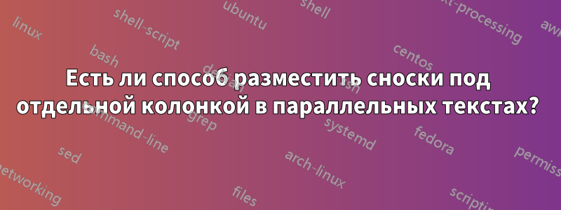 Есть ли способ разместить сноски под отдельной колонкой в ​​параллельных текстах?