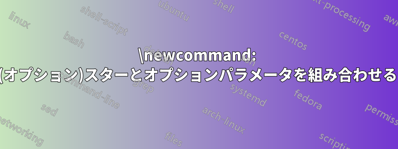 \newcommand: (オプション)スターとオプションパラメータを組み合わせる