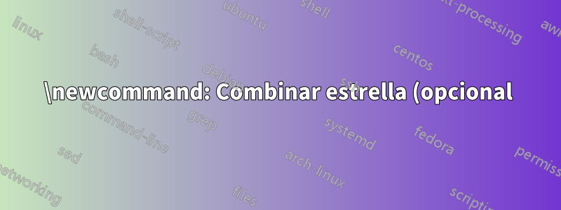\newcommand: Combinar estrella (opcional) y parámetro opcional