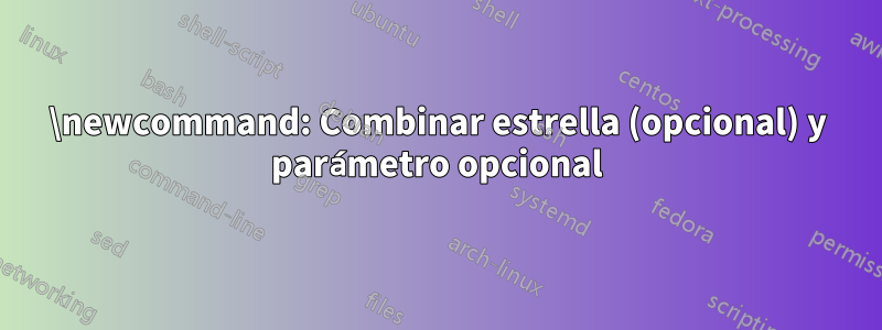 \newcommand: Combinar estrella (opcional) y parámetro opcional