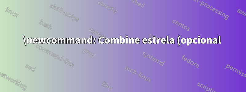 \newcommand: Combine estrela (opcional) e parâmetro opcional