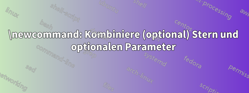 \newcommand: Kombiniere (optional) Stern und optionalen Parameter