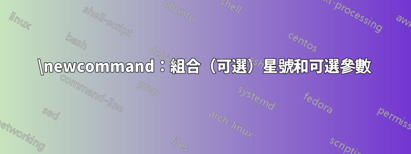 \newcommand：組合（可選）星號和可選參數