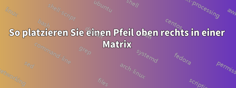 So platzieren Sie einen Pfeil oben rechts in einer Matrix