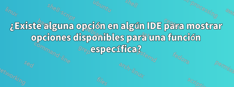 ¿Existe alguna opción en algún IDE para mostrar opciones disponibles para una función específica?