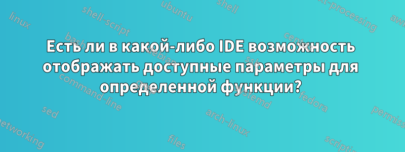 Есть ли в какой-либо IDE возможность отображать доступные параметры для определенной функции?