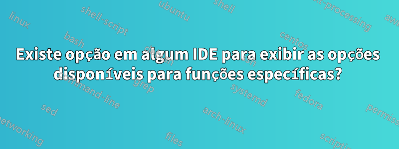 Existe opção em algum IDE para exibir as opções disponíveis para funções específicas?