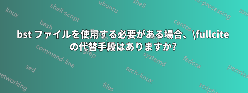 bst ファイルを使用する必要がある場合、\fullcite の代替手段はありますか?