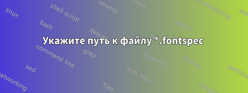 Укажите путь к файлу *.fontspec