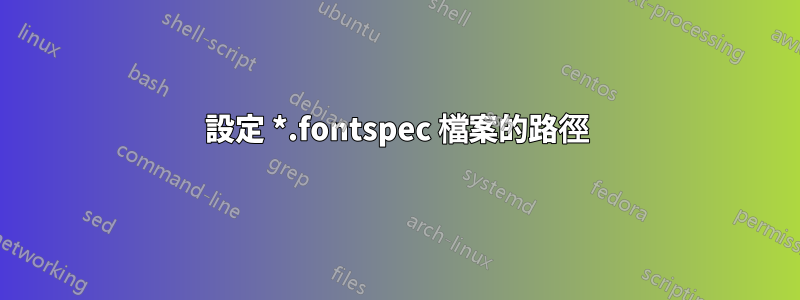 設定 *.fontspec 檔案的路徑