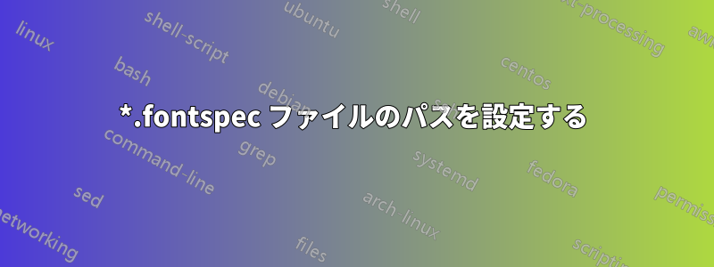 *.fontspec ファイルのパスを設定する