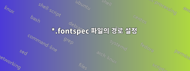 *.fontspec 파일의 경로 설정