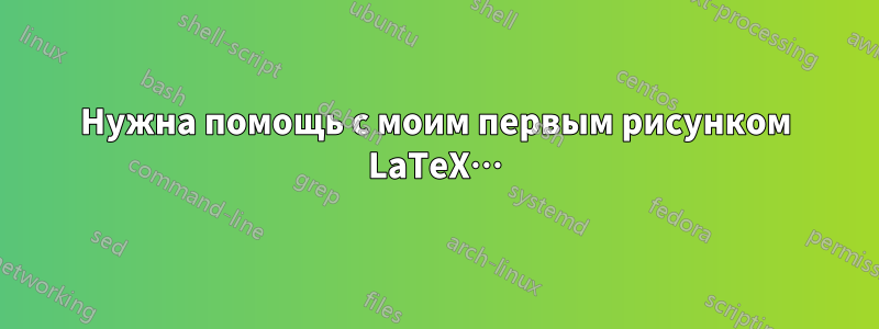 Нужна помощь с моим первым рисунком LaTeX…