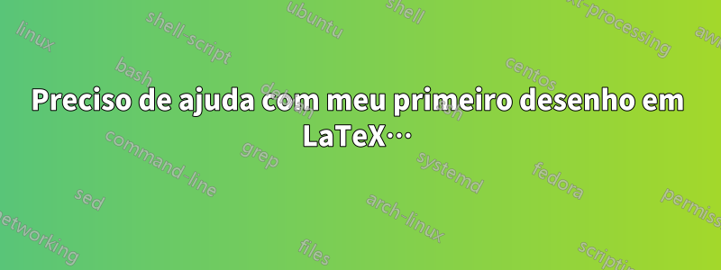 Preciso de ajuda com meu primeiro desenho em LaTeX…