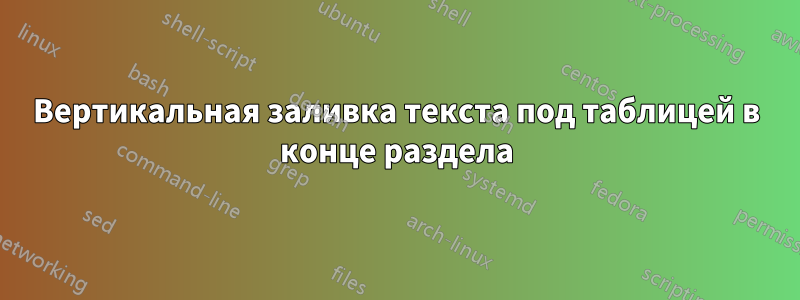 Вертикальная заливка текста под таблицей в конце раздела