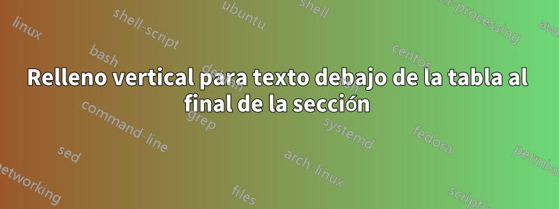 Relleno vertical para texto debajo de la tabla al final de la sección