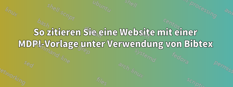 So zitieren Sie eine Website mit einer MDPI-Vorlage unter Verwendung von Bibtex