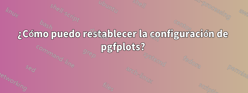 ¿Cómo puedo restablecer la configuración de pgfplots?