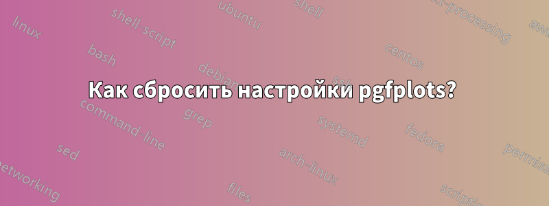 Как сбросить настройки pgfplots?