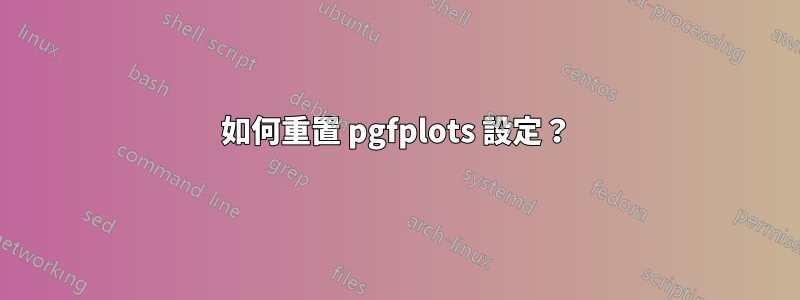 如何重置 pgfplots 設定？